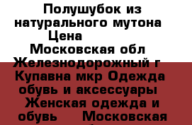 Полушубок из натурального мутона › Цена ­ 10 000 - Московская обл., Железнодорожный г., Купавна мкр Одежда, обувь и аксессуары » Женская одежда и обувь   . Московская обл.,Железнодорожный г.